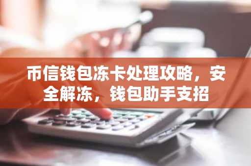 币信钱包冻卡处理攻略，安全解冻，钱包助手支招