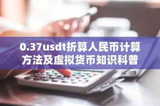 0.37usdt折算人民币计算方法及虚拟货币知识科普