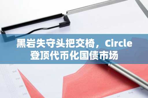 黑岩失守头把交椅，Circle登顶代币化国债市场