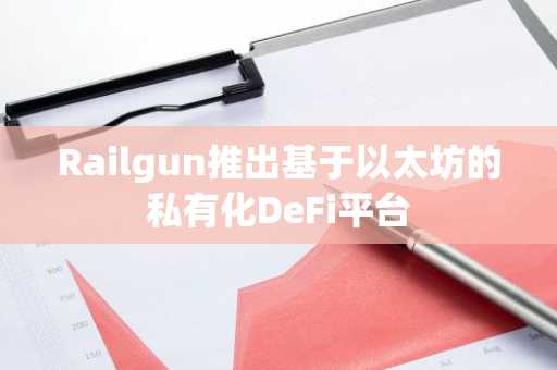Railgun推出基于以太坊的私有化DeFi平台