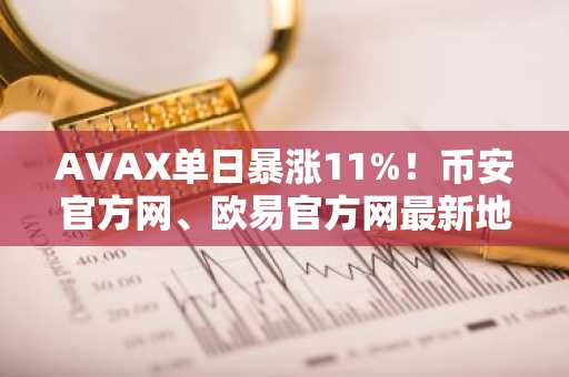 AVAX单日暴涨11%！币安官方网、欧易官方网最新地址助你快速注册交易