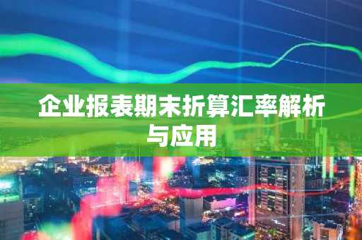 企业报表期末折算汇率解析与应用