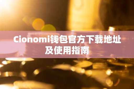 Cionomi钱包官方下载地址及使用指南