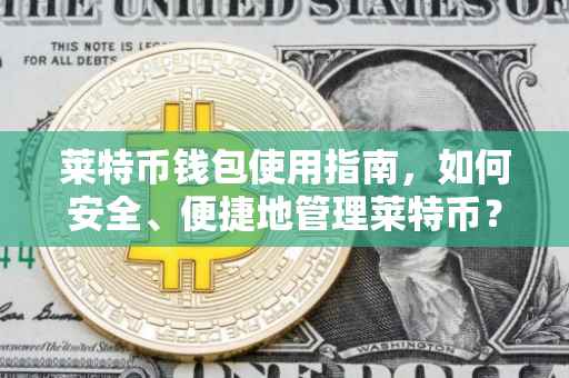 莱特币钱包使用指南，如何安全、便捷地管理莱特币？