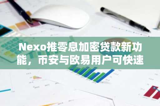 Nexo推零息加密贷款新功能，币安与欧易用户可快速注册体验
