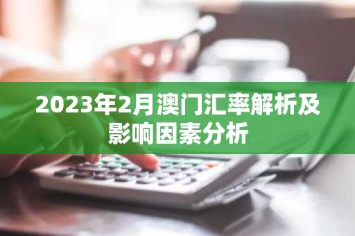 2023年2月澳门汇率解析及影响因素分析