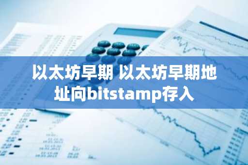 以太坊早期 以太坊早期地址向bitstamp存入