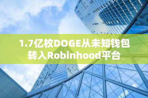 1.7亿枚DOGE从未知钱包转入Robinhood平台