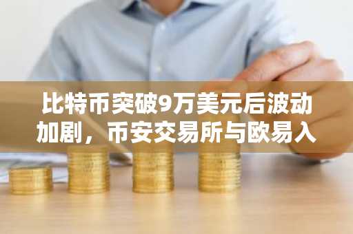 比特币突破9万美元后波动加剧，币安交易所与欧易入口助你把握行情
