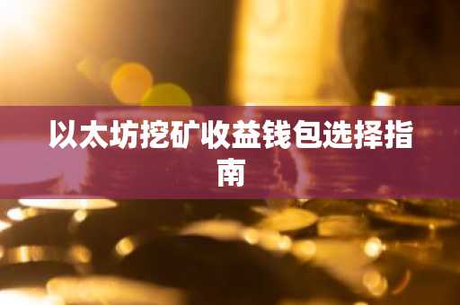 以太坊挖矿收益钱包选择指南