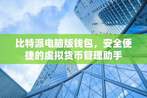 比特派电脑版钱包，安全便捷的虚拟货币管理助手