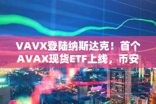 VAVX登陆纳斯达克！首个AVAX现货ETF上线，币安注册入口同步开放