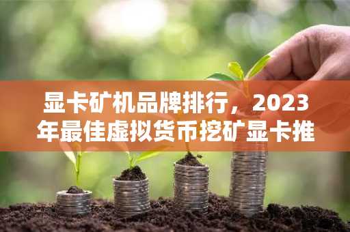 显卡矿机品牌排行，2023年最佳虚拟货币挖矿显卡推荐