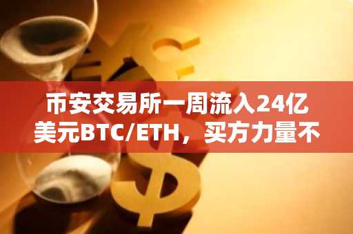 币安交易所一周流入24亿美元BTC/ETH，买方力量不足？注册入口与APP下载指南