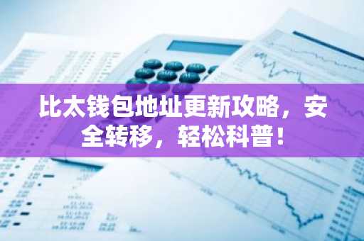 比太钱包地址更新攻略，安全转移，轻松科普！