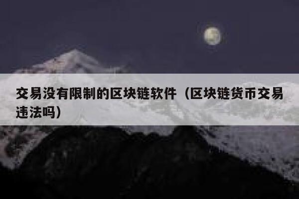 交易没有限制的区块链软件（区块链货币交易违法吗）