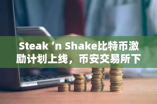 Steak ’n Shake比特币激励计划上线，币安交易所下载入口助你参与数字资产投资