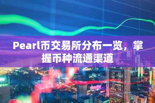 Pearl币交易所分布一览，掌握币种流通渠道