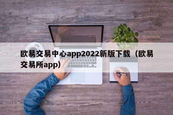 欧意交易中心app2022新版下载（欧意交易所app）