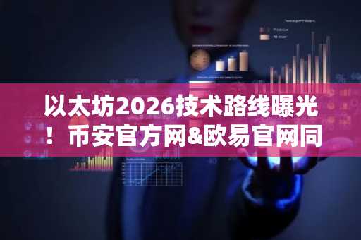 以太坊2026技术路线曝光！币安官方网&欧易官网同步解析市场趋势