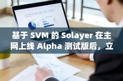 基于 SVM 的 Solayer 在主网上线 Alpha 测试版后，立即推出 3500 万美元的生态系统基金。
