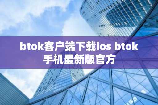 btok客户端下载ios btok手机最新版官方