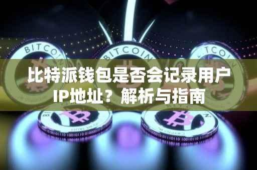 比特派钱包是否会记录用户IP地址？解析与指南