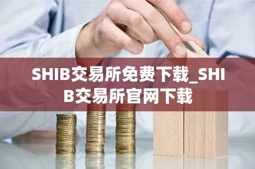 SHIB交易所免费下载_SHIB交易所官网下载
