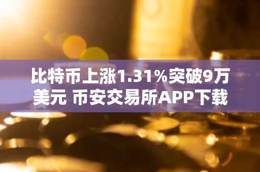 比特币上涨1.31%突破9万美元 币安交易所APP下载入口最新地址公布