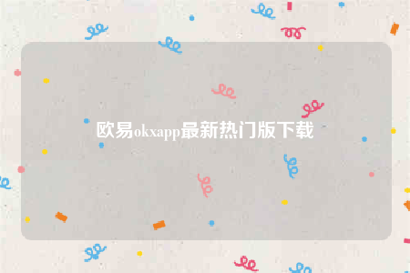 欧意app-欧意okapp最新热门版下载