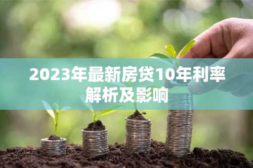 2023年最新房贷10年利率解析及影响