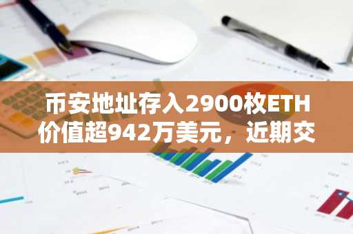 币安地址存入2900枚ETH价值超942万美元，近期交易活动引发市场关注