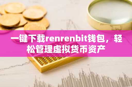 一键下载renrenbit钱包，轻松管理虚拟货币资产