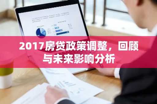 2017房贷政策调整，回顾与未来影响分析