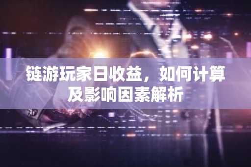 链游玩家日收益，如何计算及影响因素解析