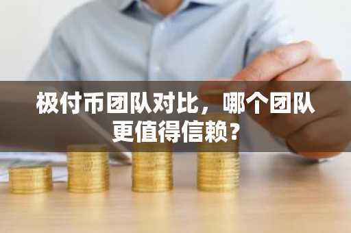 极付币团队对比，哪个团队更值得信赖？