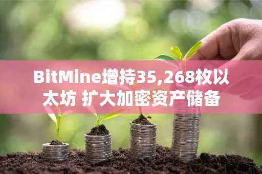 BitMine增持35,268枚以太坊 扩大加密资产储备
