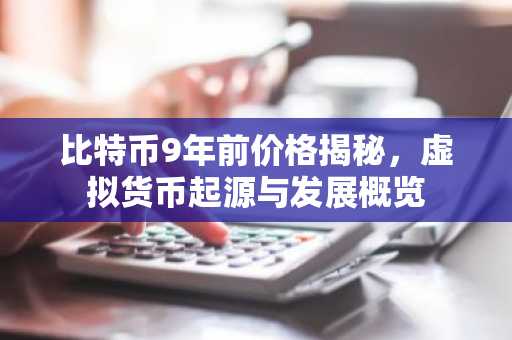 比特币9年前价格揭秘，虚拟货币起源与发展概览
