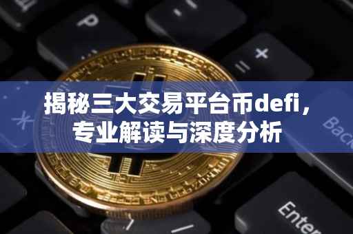 揭秘三大交易平台币defi，专业解读与深度分析