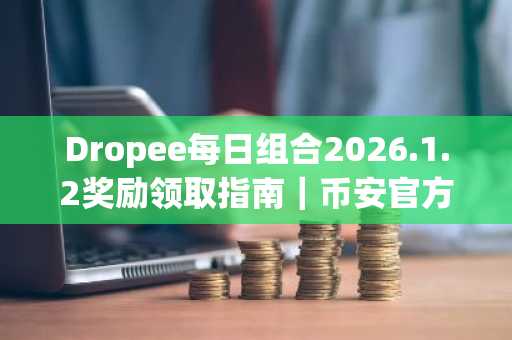 Dropee每日组合2026.1.2奖励领取指南｜币安官方入口下载 欧易官网注册直达