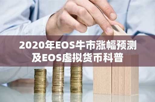 2020年EOS牛市涨幅预测及EOS虚拟货币科普