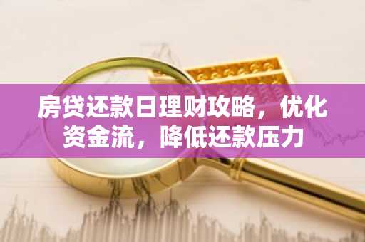 房贷还款日理财攻略，优化资金流，降低还款压力