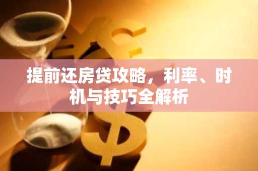 提前还房贷攻略，利率、时机与技巧全解析