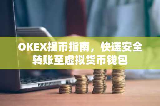 OKEX提币指南，快速安全转账至虚拟货币钱包