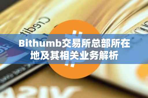 Bithumb交易所总部所在地及其相关业务解析