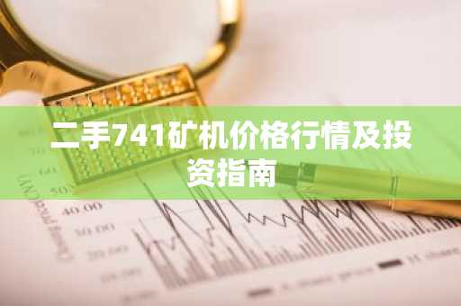 二手741矿机价格行情及投资指南
