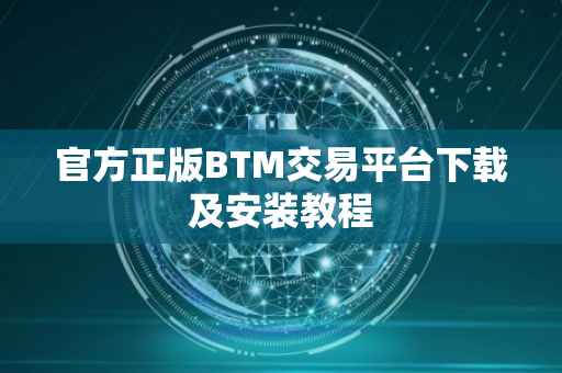 官方正版BTM交易平台下载及安装教程