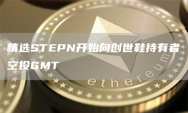精选STEPN开始向创世鞋持有者空投GMT